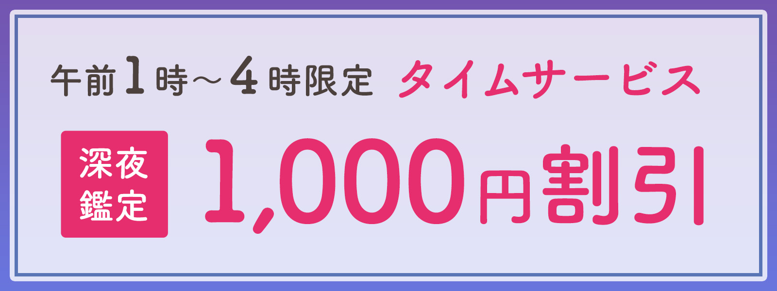 期間限定!深夜鑑定タイムサービス実施中!午前1時〜4時限定・WEB予約で1,000円OFF!